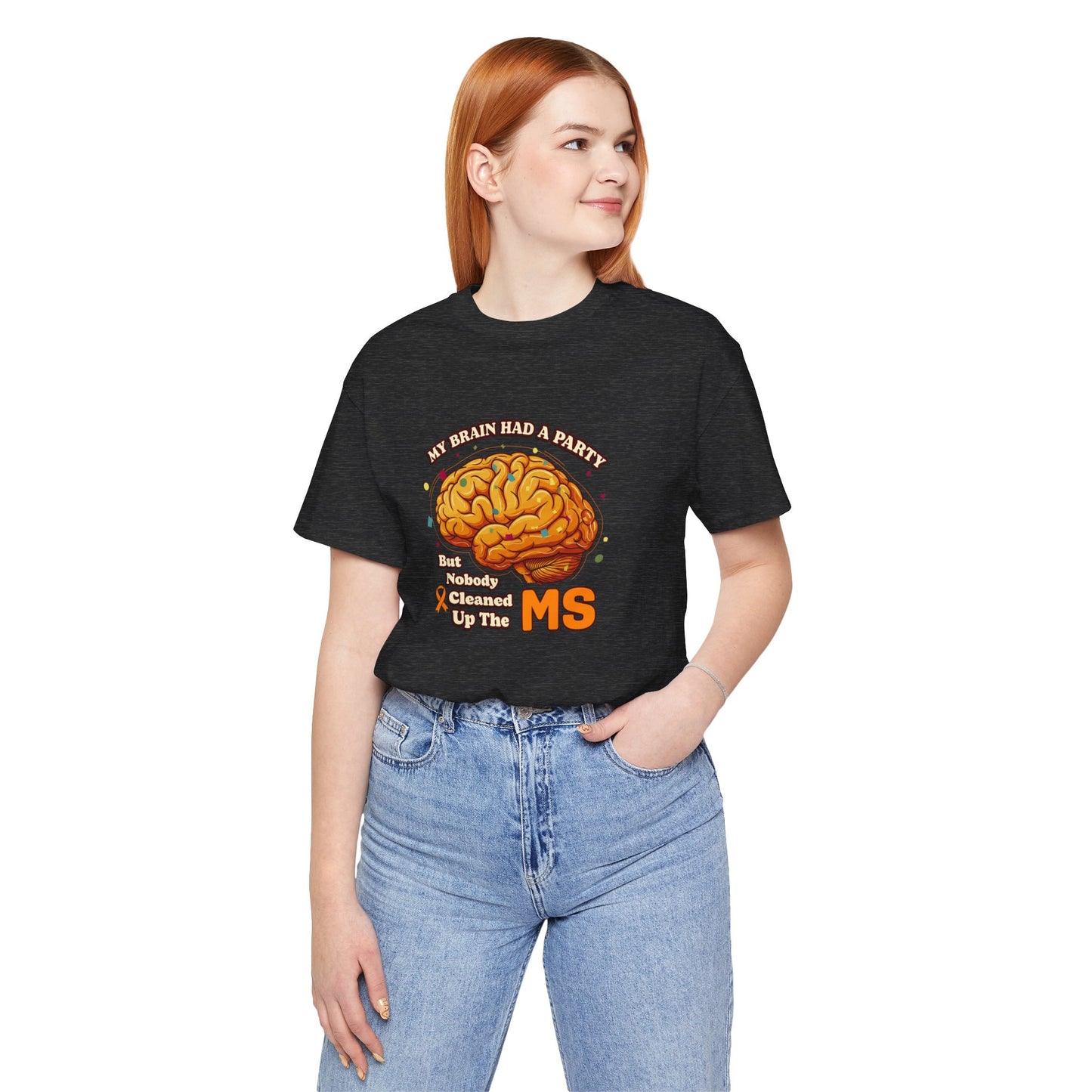 My Brain Had a Party, But Nobody Cleaned Up the MS- Unisex T-shirt- Multiple Sclerosis Awareness