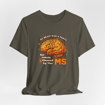 My Brain Had a Party, But Nobody Cleaned Up the MS- Unisex T-shirt- Multiple Sclerosis Awareness