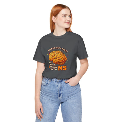 My Brain Had a Party, But Nobody Cleaned Up the MS- Unisex T-shirt- Multiple Sclerosis Awareness