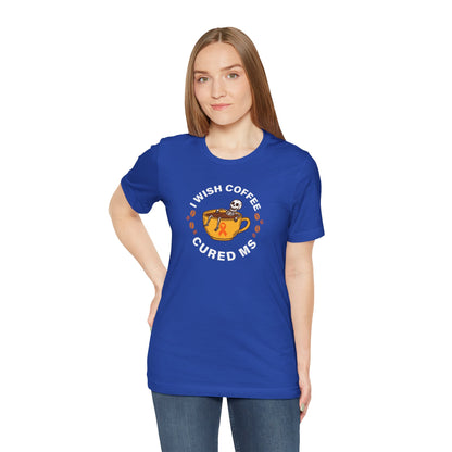 Cute I Wish COFFEE Cured MS - Adult Tee Multiple Sclerosis Awareness, Charity Shirt, Unisex, Gift for Supporters, Fundraising Apparel