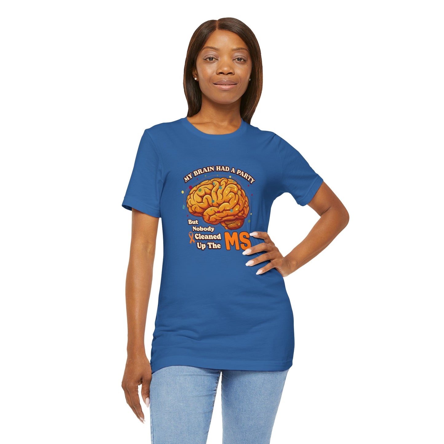 My Brain Had a Party, But Nobody Cleaned Up the MS- Unisex T-shirt- Multiple Sclerosis Awareness