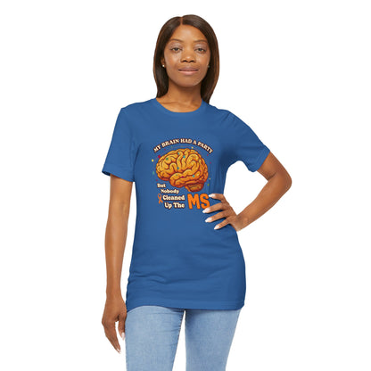 My Brain Had a Party, But Nobody Cleaned Up the MS- Unisex T-shirt- Multiple Sclerosis Awareness