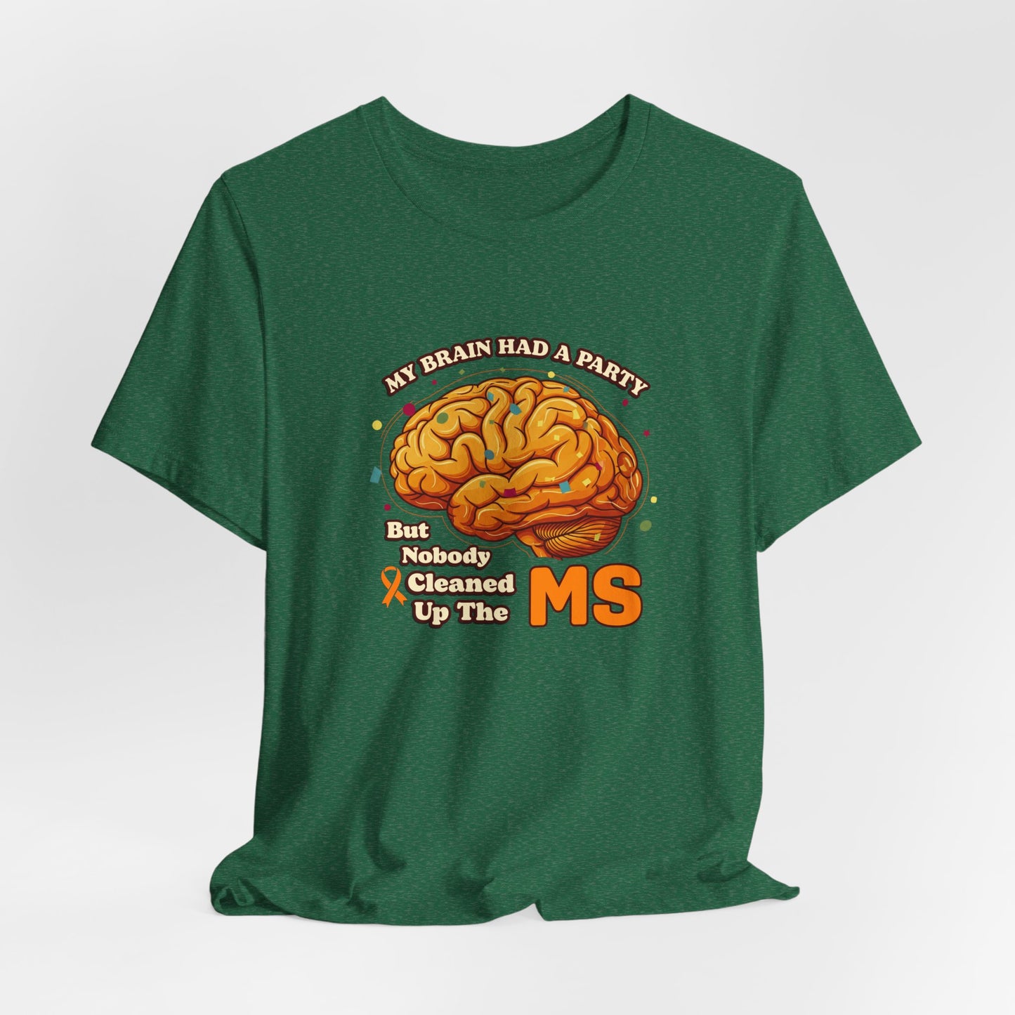 My Brain Had a Party, But Nobody Cleaned Up the MS- Unisex T-shirt- Multiple Sclerosis Awareness