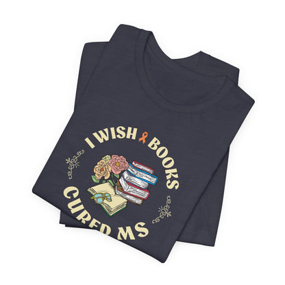 I Wish BOOKS Cured MS - Adult Tee Multiple Sclerosis Awareness, Charity Shirt, Unisex, Gift for Supporters, Fundraising Apparel
