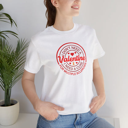 I Don't Need a Valentine I Need a Cure for Multiple Sclerosis T-Shirt | MS Awareness Shirt | Multiple Sclerosis Warrior Gift | Chronic Illness Support Tee