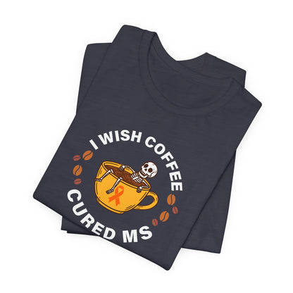 Cute I Wish COFFEE Cured MS - Adult Tee Multiple Sclerosis Awareness, Charity Shirt, Unisex, Gift for Supporters, Fundraising Apparel