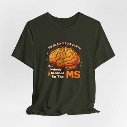 My Brain Had a Party, But Nobody Cleaned Up the MS- Unisex T-shirt- Multiple Sclerosis Awareness