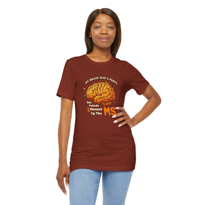 My Brain Had a Party, But Nobody Cleaned Up the MS- Unisex T-shirt- Multiple Sclerosis Awareness