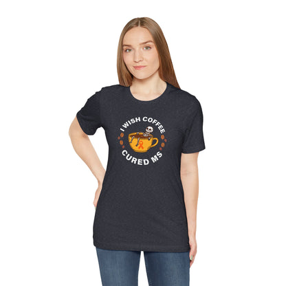 Cute I Wish COFFEE Cured MS - Adult Tee Multiple Sclerosis Awareness, Charity Shirt, Unisex, Gift for Supporters, Fundraising Apparel