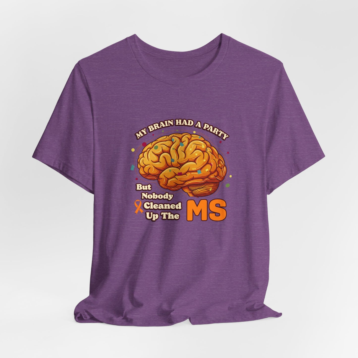 My Brain Had a Party, But Nobody Cleaned Up the MS- Unisex T-shirt- Multiple Sclerosis Awareness