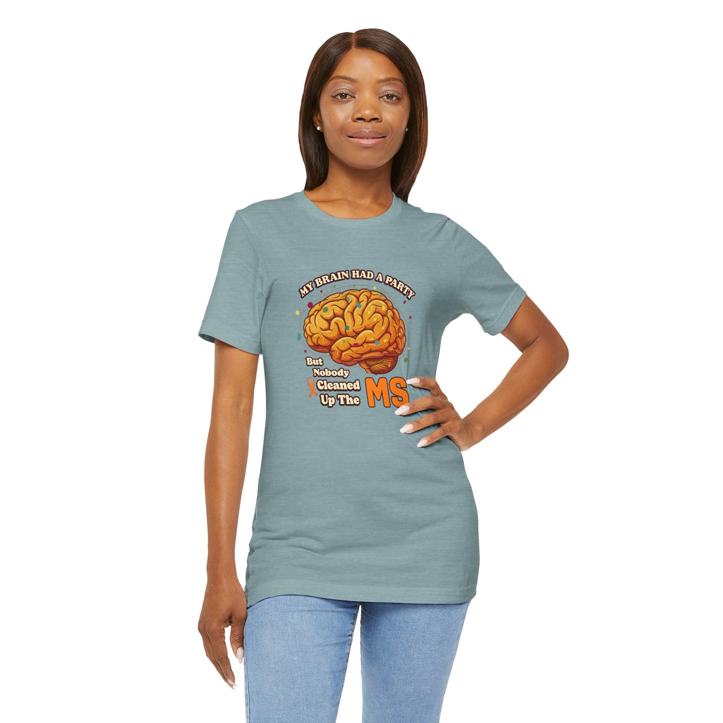 My Brain Had a Party, But Nobody Cleaned Up the MS- Unisex T-shirt- Multiple Sclerosis Awareness