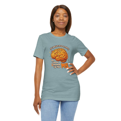 My Brain Had a Party, But Nobody Cleaned Up the MS- Unisex T-shirt- Multiple Sclerosis Awareness