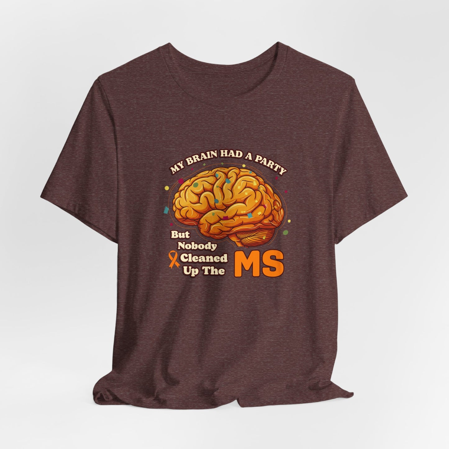 My Brain Had a Party, But Nobody Cleaned Up the MS- Unisex T-shirt- Multiple Sclerosis Awareness