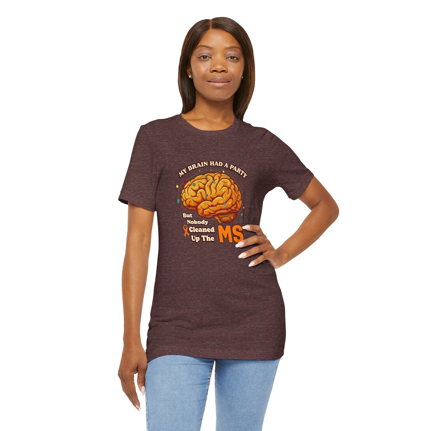 My Brain Had a Party, But Nobody Cleaned Up the MS- Unisex T-shirt- Multiple Sclerosis Awareness