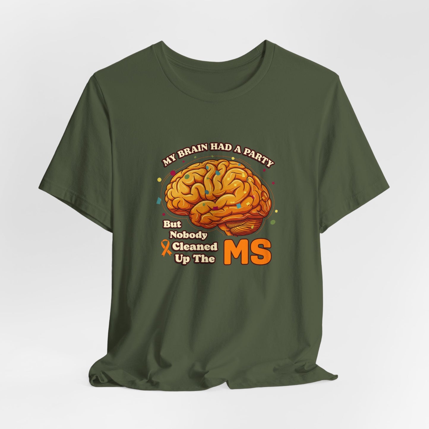 My Brain Had a Party, But Nobody Cleaned Up the MS- Unisex T-shirt- Multiple Sclerosis Awareness