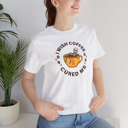 Cute I Wish COFFEE Cured MS - Adult Tee Multiple Sclerosis Awareness, Charity Shirt, Unisex, Gift for Supporters, Fundraising Apparel