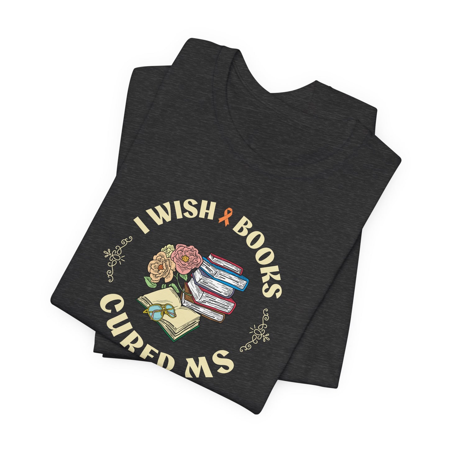 I Wish BOOKS Cured MS - Adult Tee Multiple Sclerosis Awareness, Charity Shirt, Unisex, Gift for Supporters, Fundraising Apparel
