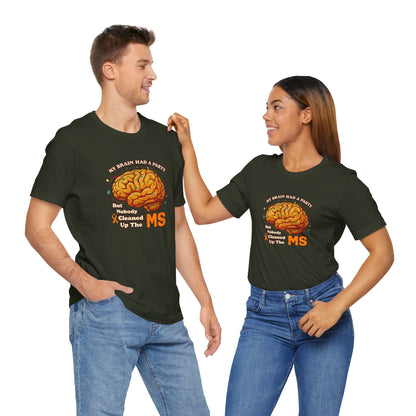 My Brain Had a Party, But Nobody Cleaned Up the MS- Unisex T-shirt- Multiple Sclerosis Awareness
