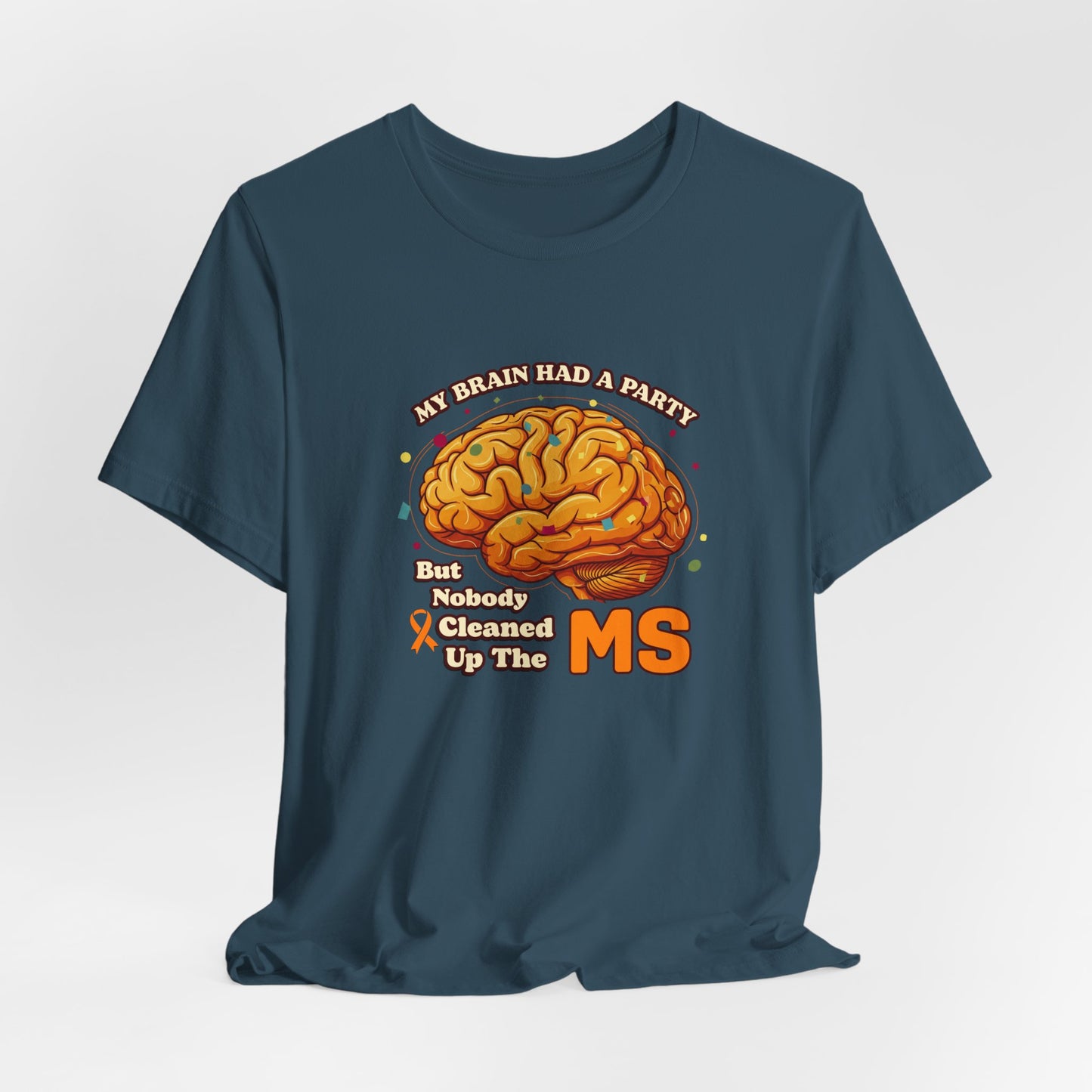 My Brain Had a Party, But Nobody Cleaned Up the MS- Unisex T-shirt- Multiple Sclerosis Awareness