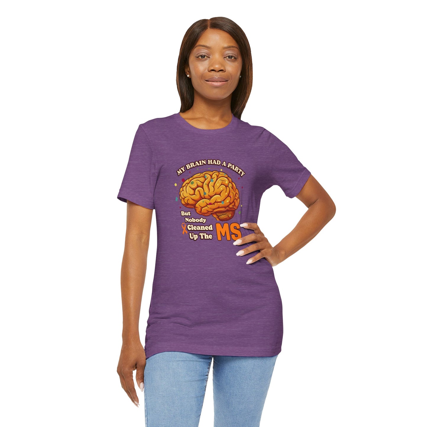 My Brain Had a Party, But Nobody Cleaned Up the MS- Unisex T-shirt- Multiple Sclerosis Awareness