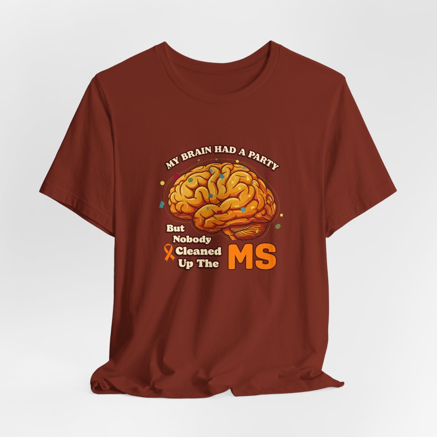My Brain Had a Party, But Nobody Cleaned Up the MS- Unisex T-shirt- Multiple Sclerosis Awareness