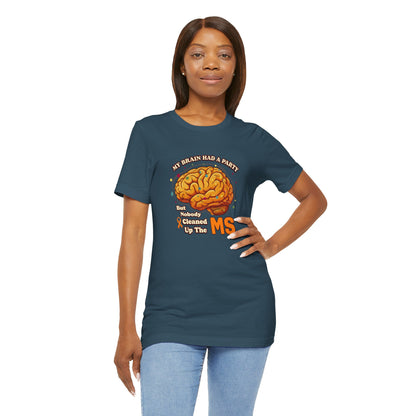 My Brain Had a Party, But Nobody Cleaned Up the MS- Unisex T-shirt- Multiple Sclerosis Awareness