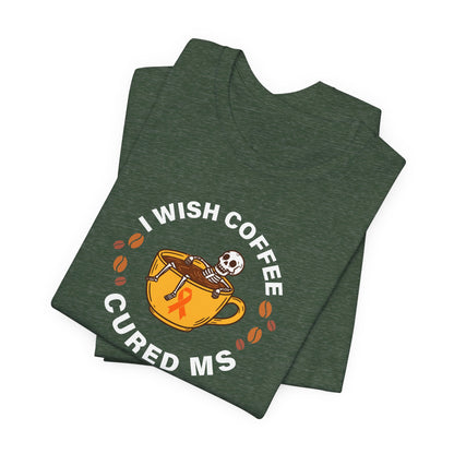 Cute I Wish COFFEE Cured MS - Adult Tee Multiple Sclerosis Awareness, Charity Shirt, Unisex, Gift for Supporters, Fundraising Apparel